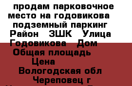 продам парковочное место на годовикова 3, подземный паркинг › Район ­ ЗШК › Улица ­ Годовикова › Дом ­ 3 › Общая площадь ­ 15 › Цена ­ 310 000 - Вологодская обл., Череповец г. Недвижимость » Гаражи   . Вологодская обл.,Череповец г.